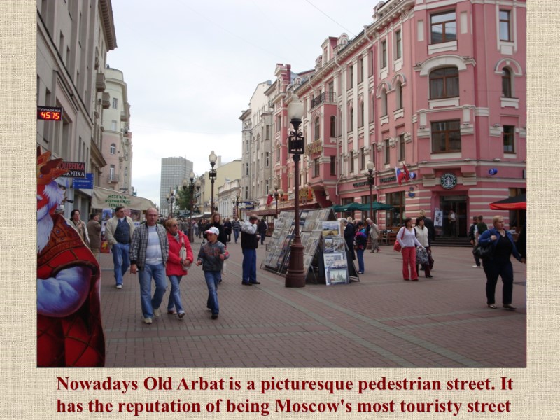 Nowadays Old Arbat is a picturesque pedestrian street. It has the reputation of being